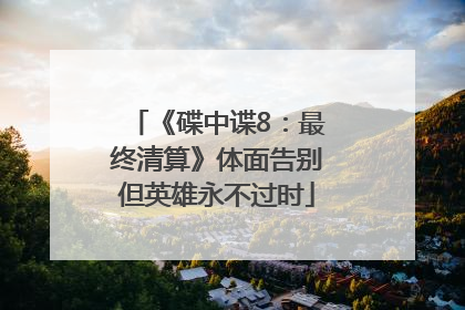 《碟中谍8：最终清算》体面告别但英雄永不过时