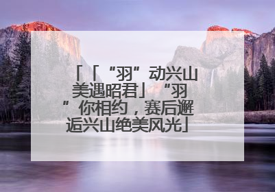「“羽”动兴山 美遇昭君」“羽”你相约，赛后邂逅兴山绝美风光