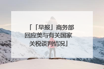 「早报」商务部回应美与有关国家关税谈判情况