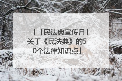 「民法典宣传月」关于《民法典》的50个法律知识点