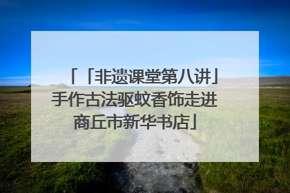 「非遗课堂第八讲」手作古法驱蚊香饰走进商丘市新华书店