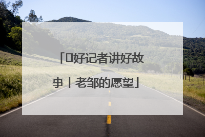  好记者讲好故事丨老邹的愿望
