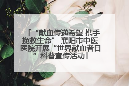 “献血传递希望 携手挽救生命” 襄阳市中医医院开展“世界献血者日”科普宣传活动