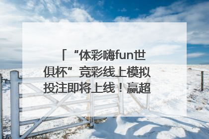 “体彩嗨fun世俱杯”竞彩线上模拟投注即将上线！赢超级大乐透体验券