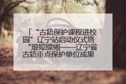 “古籍保护课程进校园”辽宁站启动仪式暨“琅嬛缥缃——辽宁省古籍重点保护单位成果展”在辽宁大学举行