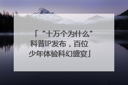 “十万个为什么”科普IP发布，百位少年体验科幻盛宴
