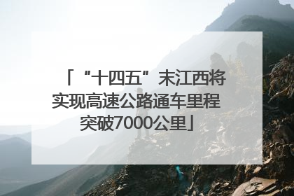 “十四五”末江西将实现高速公路通车里程突破7000公里