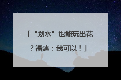 “划水”也能玩出花？福建：我可以！