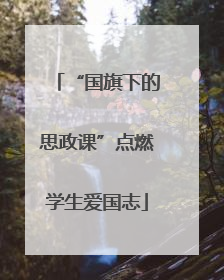 “国旗下的思政课”点燃学生爱国志