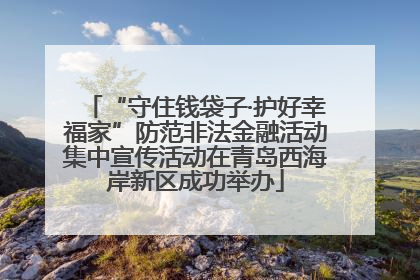 “守住钱袋子·护好幸福家”防范非法金融活动集中宣传活动在青岛西海岸新区成功举办