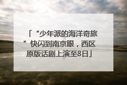 “少年派的海洋奇旅”快闪到南京眼，西区原版话剧上演至8日