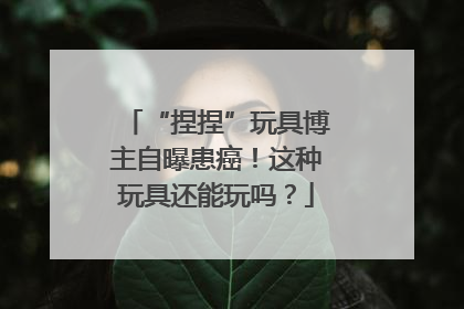 “捏捏”玩具博主自曝患癌！这种玩具还能玩吗？