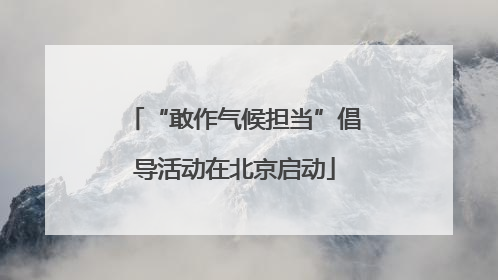 “敢作气候担当”倡导活动在北京启动