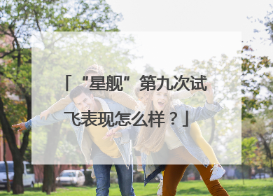 “星舰”第九次试飞表现怎么样？