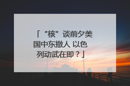 “核”谈前夕美国中东撤人 以色列动武在即？