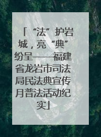 “法”护岩城，亮“典”纷呈——福建省龙岩市司法局民法典宣传月普法活动纪实