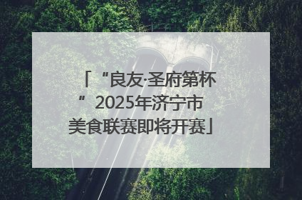 “良友·圣府第杯”2025年济宁市美食联赛即将开赛