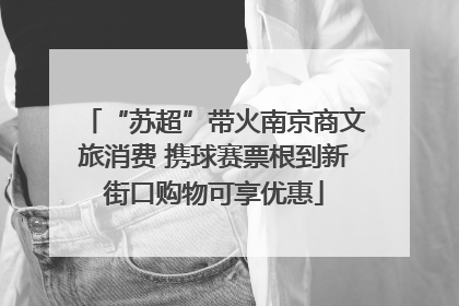 “苏超”带火南京商文旅消费 携球赛票根到新街口购物可享优惠