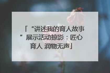 “讲述我的育人故事”展示活动掠影：匠心育人 润物无声