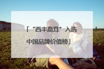 “西丰鹿茸”入选中国品牌价值榜