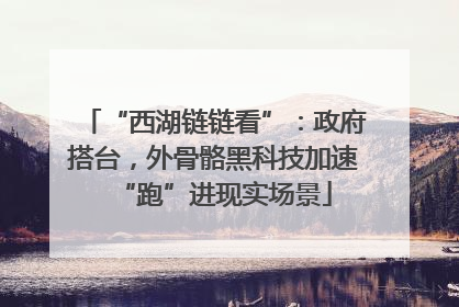 “西湖链链看”：政府搭台，外骨骼黑科技加速“跑”进现实场景