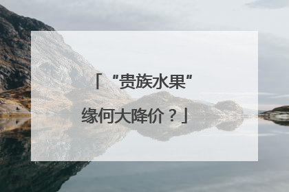“贵族水果”缘何大降价？