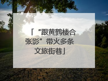 “跟黄鹤楼合张影”带火多条文旅街巷