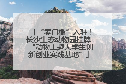 “零门槛”入驻！长沙生态动物园挂牌“动物主题大学生创新创业实践基地”