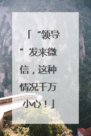 “领导”发来微信，这种情况千万小心！