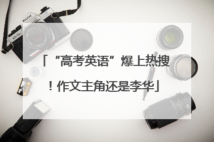 “高考英语”爆上热搜！作文主角还是李华
