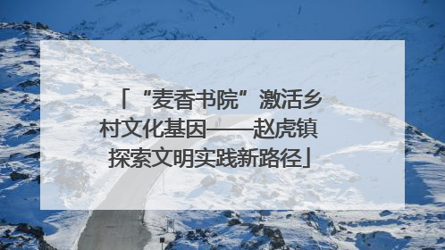 “麦香书院”激活乡村文化基因——赵虎镇探索文明实践新路径