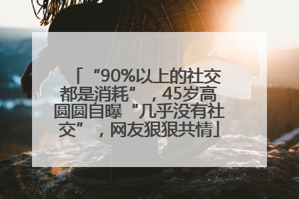 “90%以上的社交都是消耗”，45岁高圆圆自曝“几乎没有社交”，网友狠狠共情