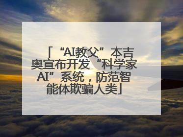 “AI教父”本吉奥宣布开发“科学家AI”系统，防范智能体欺骗人类