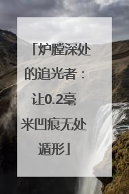 炉膛深处的追光者：让0.2毫米凹痕无处遁形