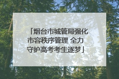 烟台市城管局强化市容秩序管理 全力守护高考考生逐梦