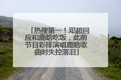 热搜第一！邓超回应和鹿晗吃饭，此前节目彩排演唱鹿晗歌曲时失控落泪
