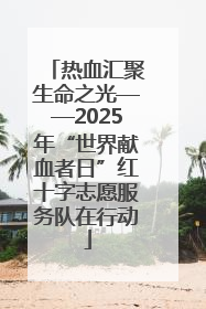 热血汇聚生命之光——2025年“世界献血者日”红十字志愿服务队在行动