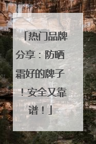 热门品牌分享：防晒霜好的牌子！安全又靠谱！