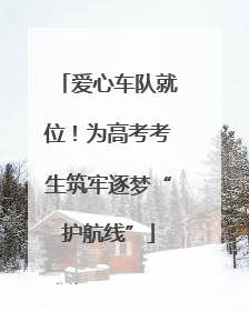 爱心车队就位！为高考考生筑牢逐梦“护航线”