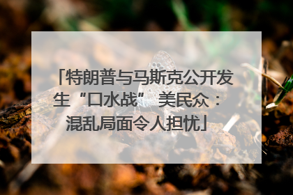 特朗普与马斯克公开发生“口水战” 美民众：混乱局面令人担忧
