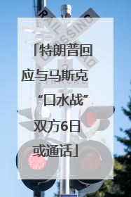 特朗普回应与马斯克“口水战” 双方6日或通话
