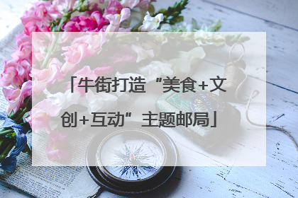 牛街打造“美食+文创+互动”主题邮局