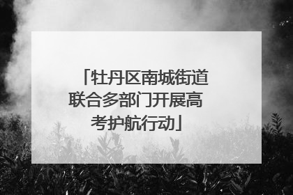 牡丹区南城街道联合多部门开展高考护航行动