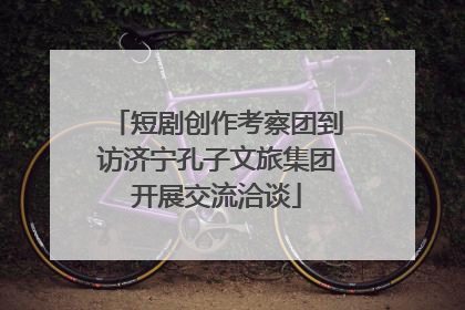 短剧创作考察团到访济宁孔子文旅集团开展交流洽谈