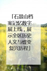 石景山档案记忆数字展上线，展示全区历史人文与蝶变复兴历程