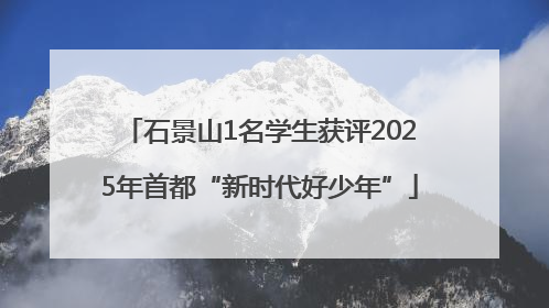 石景山1名学生获评2025年首都“新时代好少年”