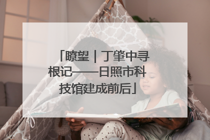 瞭望｜丁肇中寻根记——日照市科技馆建成前后