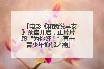 电影《和我说早安》预售开启，正片片段“为你好！”直击青少年抑郁之痛