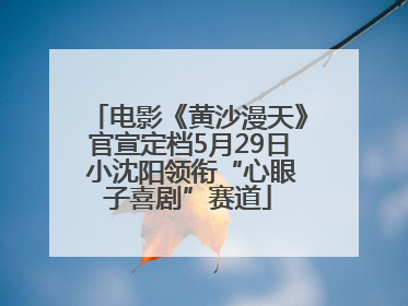 电影《黄沙漫天》官宣定档5月29日 小沈阳领衔“心眼子喜剧”赛道
