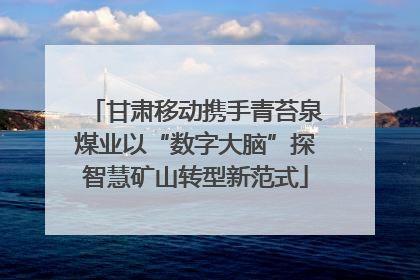 甘肃移动携手青苔泉煤业以“数字大脑”探智慧矿山转型新范式